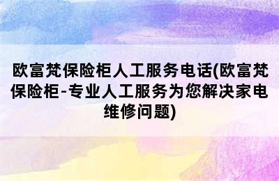 欧富梵保险柜人工服务电话(欧富梵保险柜-专业人工服务为您解决家电维修问题)