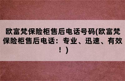 欧富梵保险柜售后电话号码(欧富梵保险柜售后电话：专业、迅速、有效！)