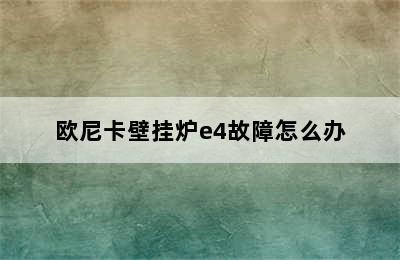 欧尼卡壁挂炉e4故障怎么办