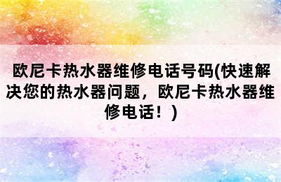 欧尼卡热水器维修电话号码(快速解决您的热水器问题，欧尼卡热水器维修电话！)