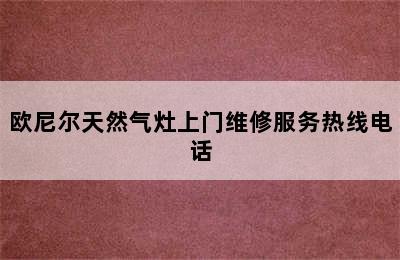 欧尼尔天然气灶上门维修服务热线电话