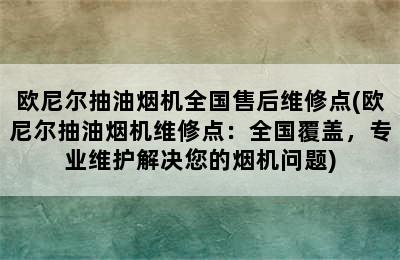 欧尼尔抽油烟机全国售后维修点(欧尼尔抽油烟机维修点：全国覆盖，专业维护解决您的烟机问题)