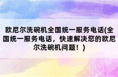 欧尼尔洗碗机全国统一服务电话(全国统一服务电话，快速解决您的欧尼尔洗碗机问题！)