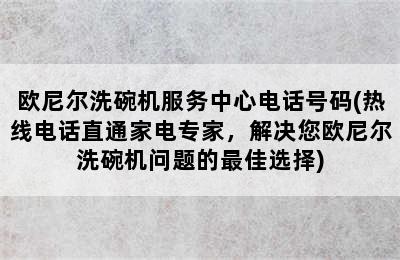 欧尼尔洗碗机服务中心电话号码(热线电话直通家电专家，解决您欧尼尔洗碗机问题的最佳选择)