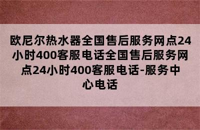 欧尼尔热水器全国售后服务网点24小时400客服电话全国售后服务网点24小时400客服电话-服务中心电话