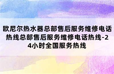 欧尼尔热水器总部售后服务维修电话热线总部售后服务维修电话热线-24小时全国服务热线