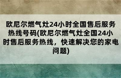 欧尼尔燃气灶24小时全国售后服务热线号码(欧尼尔燃气灶全国24小时售后服务热线，快速解决您的家电问题)