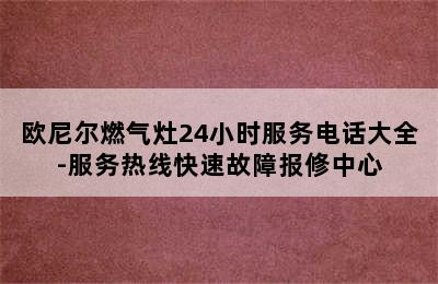 欧尼尔燃气灶24小时服务电话大全-服务热线快速故障报修中心