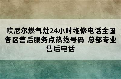 欧尼尔燃气灶24小时维修电话全国各区售后服务点热线号码-总部专业售后电话