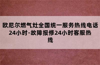 欧尼尔燃气灶全国统一服务热线电话24小时-故障报修24小时客服热线