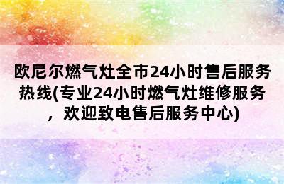 欧尼尔燃气灶全市24小时售后服务热线(专业24小时燃气灶维修服务，欢迎致电售后服务中心)