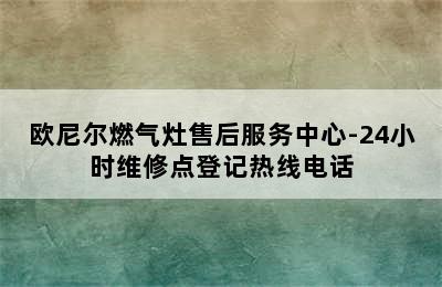 欧尼尔燃气灶售后服务中心-24小时维修点登记热线电话