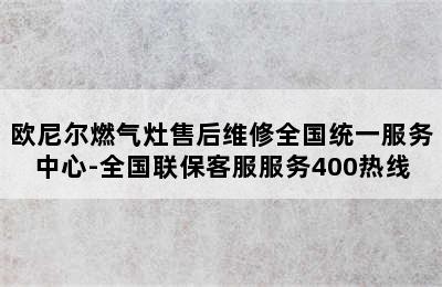 欧尼尔燃气灶售后维修全国统一服务中心-全国联保客服服务400热线