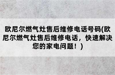 欧尼尔燃气灶售后维修电话号码(欧尼尔燃气灶售后维修电话，快速解决您的家电问题！)