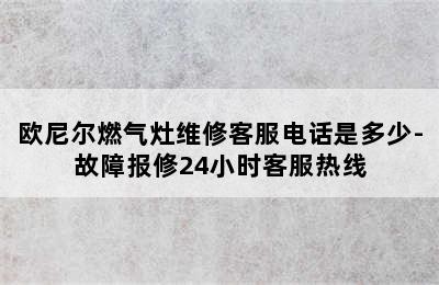 欧尼尔燃气灶维修客服电话是多少-故障报修24小时客服热线