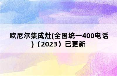 欧尼尔集成灶(全国统一400电话)（2023）已更新