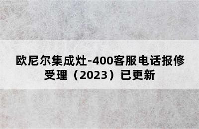 欧尼尔集成灶-400客服电话报修受理（2023）已更新