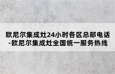 欧尼尔集成灶24小时各区总部电话-欧尼尔集成灶全国统一服务热线