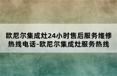 欧尼尔集成灶24小时售后服务维修热线电话-欧尼尔集成灶服务热线