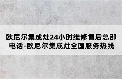 欧尼尔集成灶24小时维修售后总部电话-欧尼尔集成灶全国服务热线