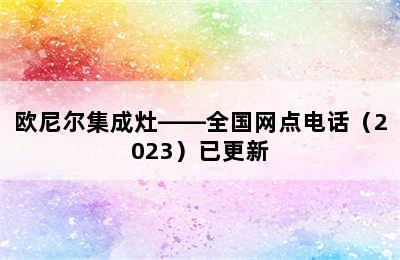 欧尼尔集成灶——全国网点电话（2023）已更新