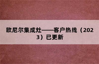 欧尼尔集成灶——客户热线（2023）已更新