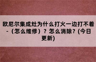 欧尼尔集成灶为什么打火一边打不着-（怎么维修）？怎么消除？(今日更新)