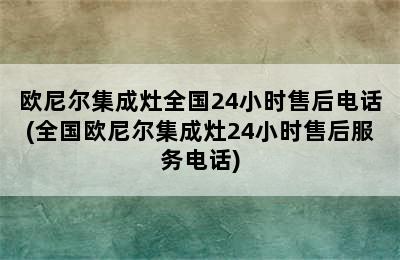 欧尼尔集成灶全国24小时售后电话(全国欧尼尔集成灶24小时售后服务电话)