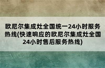 欧尼尔集成灶全国统一24小时服务热线(快速响应的欧尼尔集成灶全国24小时售后服务热线)