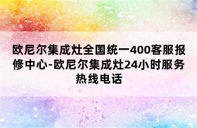 欧尼尔集成灶全国统一400客服报修中心-欧尼尔集成灶24小时服务热线电话