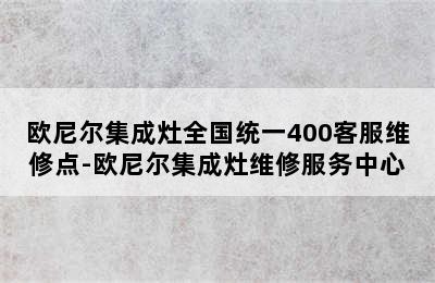 欧尼尔集成灶全国统一400客服维修点-欧尼尔集成灶维修服务中心