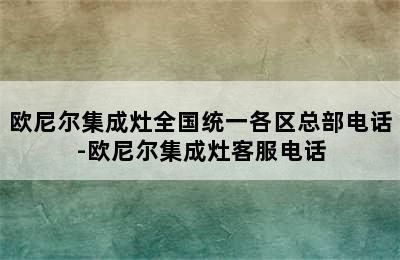 欧尼尔集成灶全国统一各区总部电话-欧尼尔集成灶客服电话