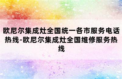 欧尼尔集成灶全国统一各市服务电话热线-欧尼尔集成灶全国维修服务热线