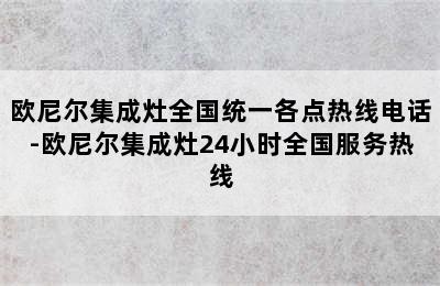 欧尼尔集成灶全国统一各点热线电话-欧尼尔集成灶24小时全国服务热线