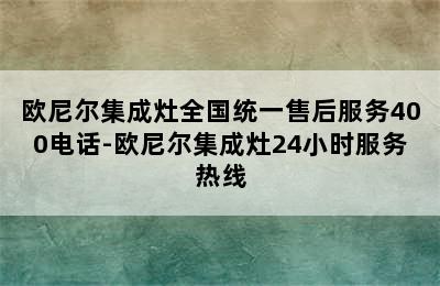 欧尼尔集成灶全国统一售后服务400电话-欧尼尔集成灶24小时服务热线