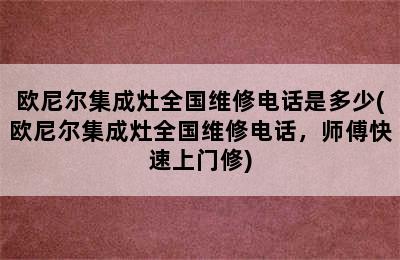 欧尼尔集成灶全国维修电话是多少(欧尼尔集成灶全国维修电话，师傅快速上门修)