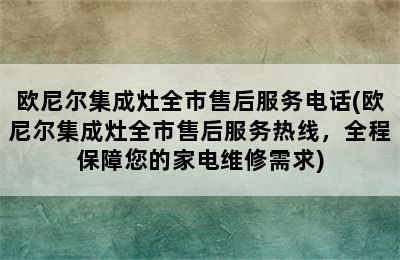 欧尼尔集成灶全市售后服务电话(欧尼尔集成灶全市售后服务热线，全程保障您的家电维修需求)