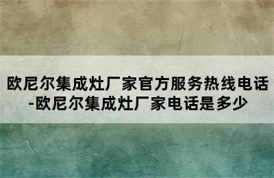 欧尼尔集成灶厂家官方服务热线电话-欧尼尔集成灶厂家电话是多少