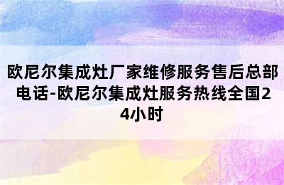 欧尼尔集成灶厂家维修服务售后总部电话-欧尼尔集成灶服务热线全国24小时