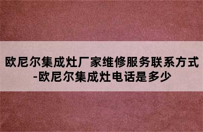 欧尼尔集成灶厂家维修服务联系方式-欧尼尔集成灶电话是多少