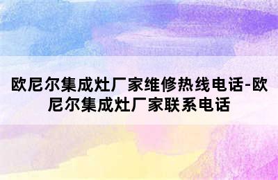 欧尼尔集成灶厂家维修热线电话-欧尼尔集成灶厂家联系电话