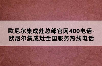 欧尼尔集成灶总部官网400电话-欧尼尔集成灶全国服务热线电话