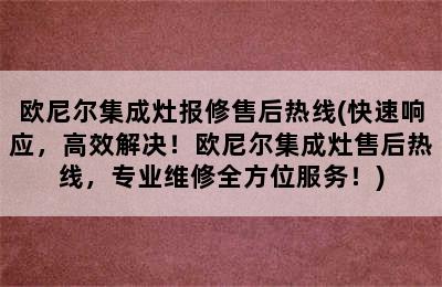 欧尼尔集成灶报修售后热线(快速响应，高效解决！欧尼尔集成灶售后热线，专业维修全方位服务！)