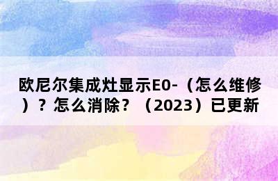 欧尼尔集成灶显示E0-（怎么维修）？怎么消除？（2023）已更新