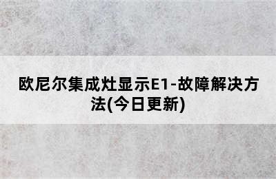 欧尼尔集成灶显示E1-故障解决方法(今日更新)