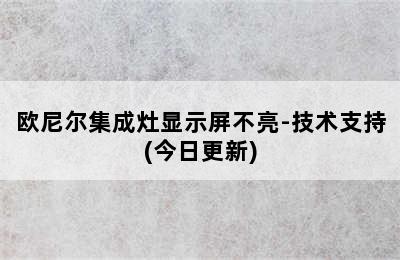 欧尼尔集成灶显示屏不亮-技术支持(今日更新)