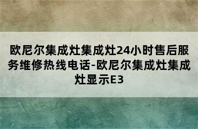 欧尼尔集成灶集成灶24小时售后服务维修热线电话-欧尼尔集成灶集成灶显示E3