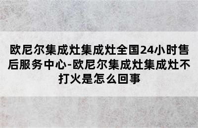 欧尼尔集成灶集成灶全国24小时售后服务中心-欧尼尔集成灶集成灶不打火是怎么回事