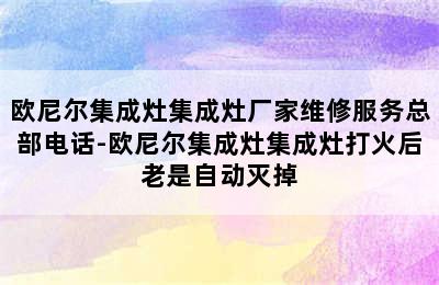 欧尼尔集成灶集成灶厂家维修服务总部电话-欧尼尔集成灶集成灶打火后老是自动灭掉