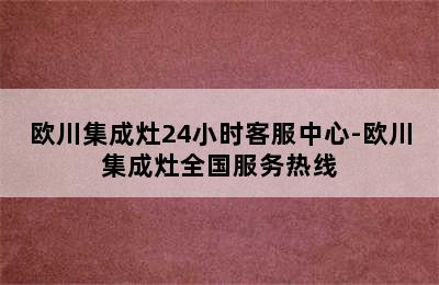 欧川集成灶24小时客服中心-欧川集成灶全国服务热线